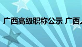 广西高级职称公示 广西人才网中级职称公示