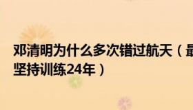 邓清明为什么多次错过航天（最毒莫若：邓清明为圆梦太空坚持训练24年）