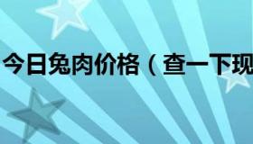 今日兔肉价格（查一下现在的兔肉价格是多少