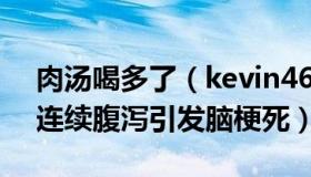 肉汤喝多了（kevin4688：大爷喝久放肉汤连续腹泻引发脑梗死）