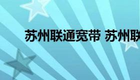 苏州联通宽带 苏州联通宽带覆盖查询