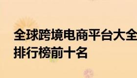 全球跨境电商平台大全（2021跨境电商平台排行榜前十名