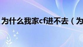 为什么我家cf进不去（为什么我的cf进不去了