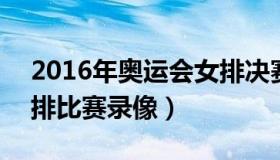 2016年奥运会女排决赛视频 2016奥运会女排比赛录像）