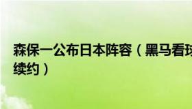 森保一公布日本阵容（黑马看球：日本足协将与主帅森保一续约）