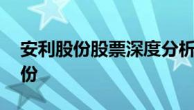 安利股份股票深度分析行情 300218 安利股份