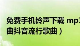 免费手机铃声下载 mp3 免费手机铃声下载歌曲抖音流行歌曲）