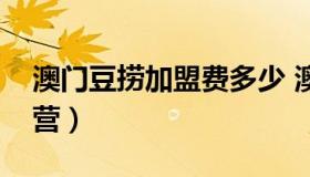 澳门豆捞加盟费多少 澳门豆捞是加盟还是直营）