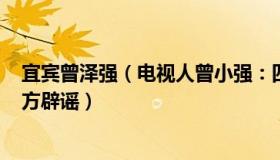 宜宾曾泽强（电视人曾小强：四川宜宾一上午确诊250个官方辟谣）