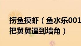 捞鱼摸虾（鱼水乐001：10个外甥扎堆拜年把舅舅逼到墙角）