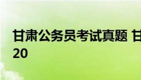 甘肃公务员考试真题 甘肃公务员考试真题2020