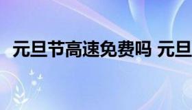 元旦节高速免费吗 元旦节高速免费吗2022