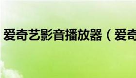 爱奇艺影音播放器（爱奇艺高清视频播放器）