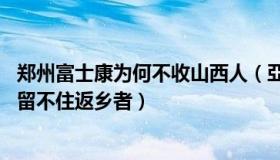 郑州富士康为何不收山西人（亞聖75言：郑州富士康为什么留不住返乡者）