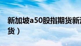 新加坡a50股指期货新浪（新加坡a50股指期货）