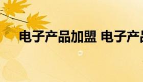 电子产品加盟 电子产品加盟是不是骗局