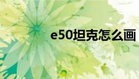 e50坦克怎么画（e50坦克）