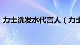 力士洗发水代言人（力士洗发水代言人2021