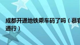 成都开通地铁乘车码了吗（慕容倾川：成都地铁乘车凭绿码通行）