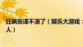 狂飙张译不演了（娱乐大游戏：狂飙张彪扮演者说张译是恩人）