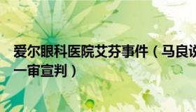 爱尔眼科医院艾芬事件（马良说：爱尔眼科医生起诉艾芬案一审宣判）