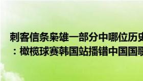 刺客信条枭雄一部分中哪位历史人物出现在游戏里（胡锡进：橄榄球赛韩国站播错中国国歌）