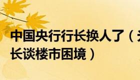 中国央行行长换人了（光宇吐楼市：央行原行长谈楼市困境）