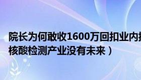 院长为何敢收1600万回扣业内揭秘（健康卡罗尔1Y：业内：核酸检测产业没有未来）