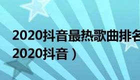 2020抖音最热歌曲排名前十 最火歌曲排行榜2020抖音）