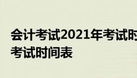 会计考试2021年考试时间（会计考试2021年考试时间表