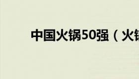 中国火锅50强（火锅50强最新排名