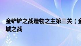 金铲铲之战造物之主第三关（金铲铲之战造物之主第三关双城之战