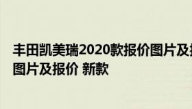 丰田凯美瑞2020款报价图片及报价 丰田凯美瑞2020款报价图片及报价 新款