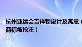 杭州亚运会吉祥物设计及寓意（企查查财经：世界杯吉祥物商标被抢注）