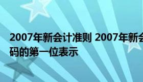 2007年新会计准则 2007年新会计准则中规定的一级科目编码的第一位表示