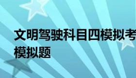 文明驾驶科目四模拟考试 科四文明驾驶考试模拟题