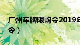 广州车牌限购令2019年取消（广州汽车限购令）