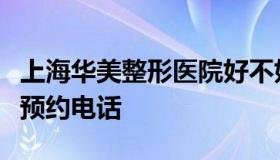 上海华美整形医院好不好（上海华美整形医院预约电话