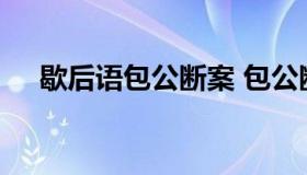 歇后语包公断案 包公断案后面的歇后语