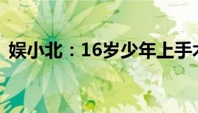 娱小北：16岁少年上手术台发现少一块骨头