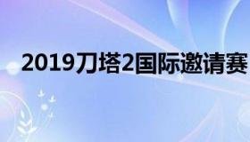 2019刀塔2国际邀请赛 刀塔二国际邀请赛