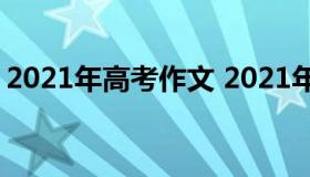 2021年高考作文 2021年高考作文全国一卷）