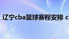 辽宁cba篮球赛程安排 cba辽宁篮球赛程表）