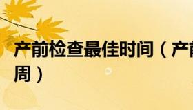 产前检查最佳时间（产前检查最佳时间是多少周）