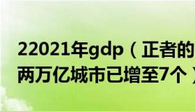 22021年gdp（正者的呼声：2022年GDP超两万亿城市已增至7个）