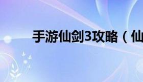 手游仙剑3攻略（仙剑三完全攻略）