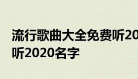 流行歌曲大全免费听2020 流行歌曲大全免费听2020名字