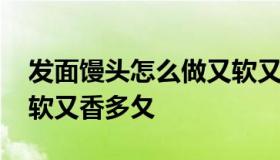 发面馒头怎么做又软又香 发面馒头怎么做又软又香多夂