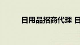 日用品招商代理 日用品进口代理