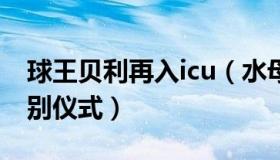 球王贝利再入icu（水母网：球王贝利遗体告别仪式）